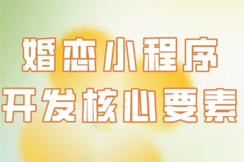 婚戀小程序開發(fā)的核心要素