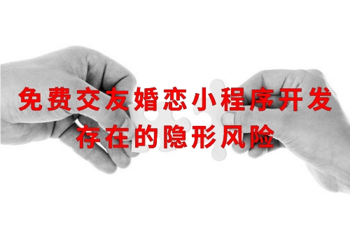 免費交友婚戀小程序開發(fā)存在的隱形風(fēng)險